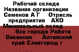 Рабочий склада › Название организации ­ Семенов А.Г. › Отрасль предприятия ­ АХО › Минимальный оклад ­ 18 000 - Все города Работа » Вакансии   . Алтайский край,Славгород г.